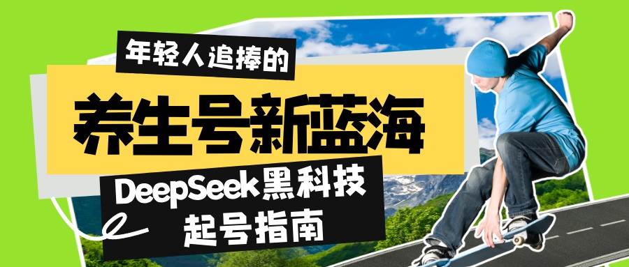 （14418期）养生号新蓝海！DeepSeek黑科技起号指南：7天打造5W+爆款作品，素人日赚…-富爸爸项目圈