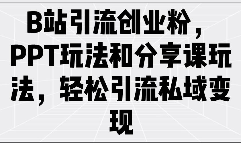 （14422期）B站引流创业粉，PPT玩法和分享课玩法，轻松引流私域变现-富爸爸项目圈