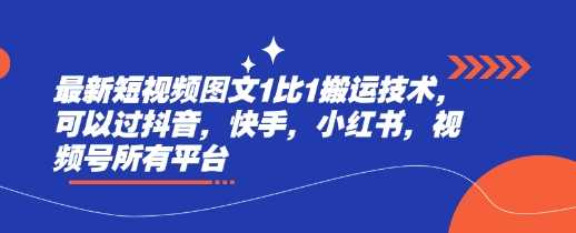 最新短视频图文1比1搬运技术，可以过抖音，快手，小红书，视频号所有平台-富爸爸项目圈