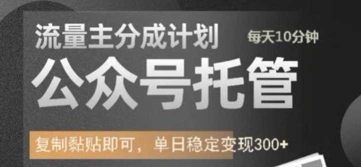公众号托管计划-流量主分成计划，每天只需发布文章，单日稳定变现300+【揭秘】-富爸爸项目圈