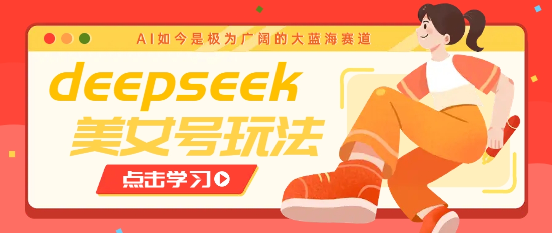借助deepseek创作出各种风格的美女视频，7天快速涨粉，多种变现月入万元-富爸爸项目圈