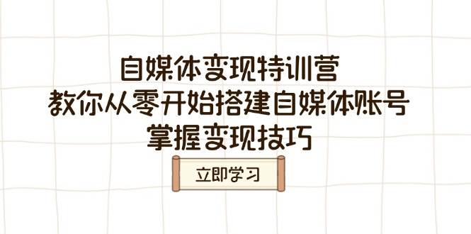 自媒体变现特训营，教你从零开始搭建自媒体账号，掌握变现技巧-富爸爸项目圈
