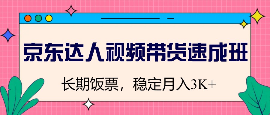 京东达人视频带货速成班，长期饭票，稳定月入3K-富爸爸项目圈
