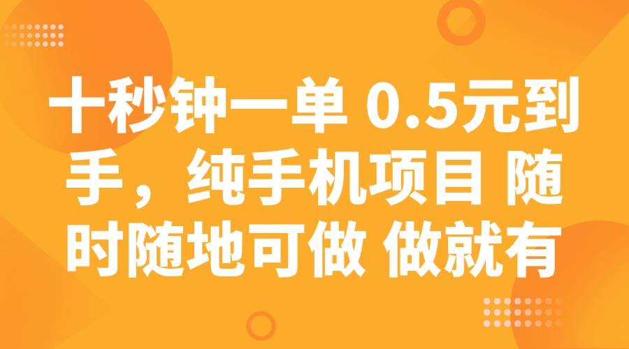 （14426期）十秒钟一单 0.5元到手，纯手机项目 随时随地可做 做就有-富爸爸项目圈