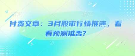 付费文章：3月股市行情推演，看看预测准否?-富爸爸项目圈