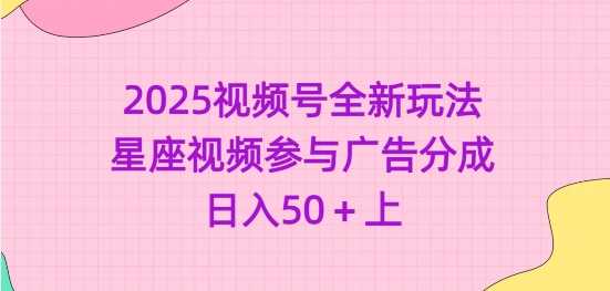 2025视频号全新玩法-星座视频参与广告分成，日入50+上-富爸爸项目圈