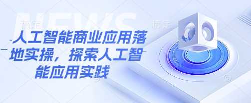 人工智能商业应用落地实操，探索人工智能应用实践-富爸爸项目圈