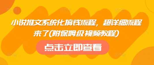 小说推文系统化搞钱流程，超详细流程来了(附保姆级视频教程)-富爸爸项目圈