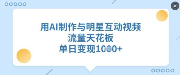 用AI制作与明星互动视频，流量天花板，单日变现多张-富爸爸项目圈