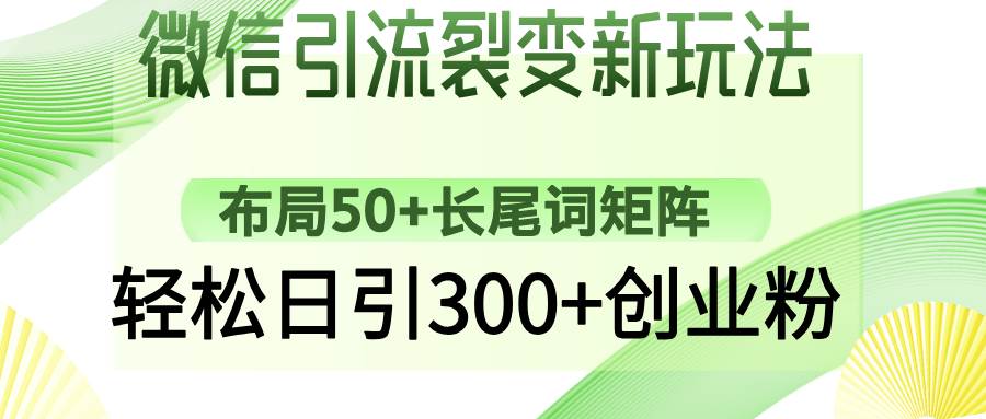 （14451期）微信引流裂变新玩法：布局50+长尾词矩阵，轻松日引300+创业粉-富爸爸项目圈