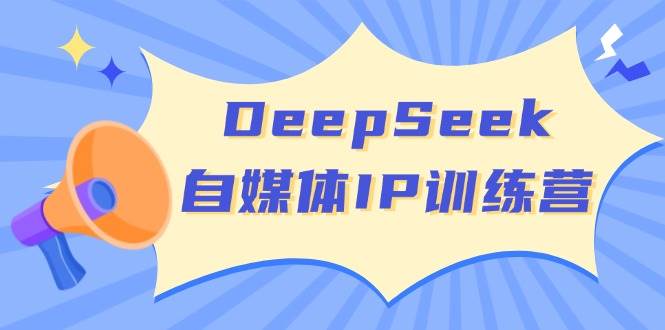 DeepSeek自媒体IP训练营，掌握四位定位法 长板变现模型 开启自媒体新篇章-富爸爸项目圈