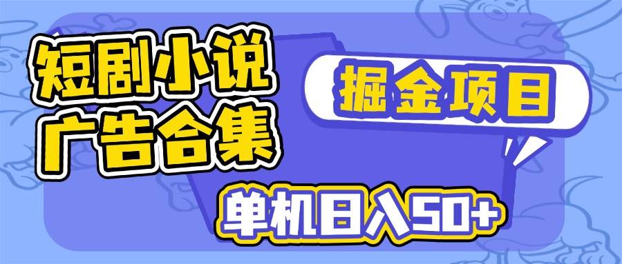 （14456期）短剧小说合集广告掘金项目，单机日入50+-富爸爸项目圈