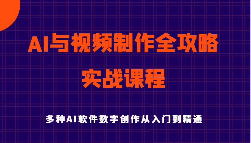 AI与视频制作全攻略从入门到精通实战课程，多种AI软件数字创作知识与技能-富爸爸项目圈