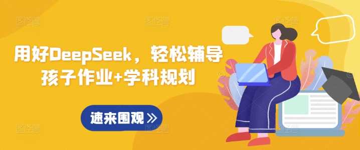 用好DeepSeek，轻松辅导孩子作业+学科规划-富爸爸项目圈