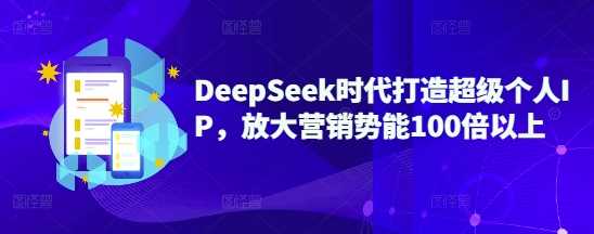 DeepSeek时代打造超级个人IP，放大营销势能100倍以上-富爸爸项目圈