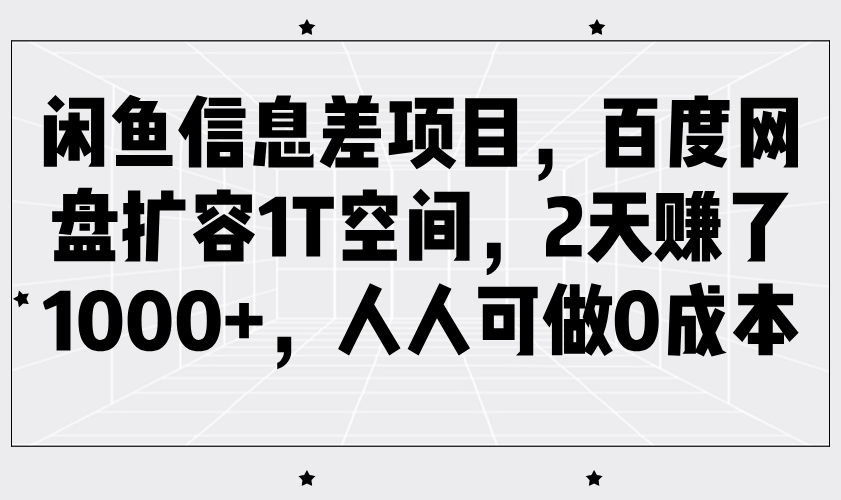 闲鱼信息差项目，百度网盘扩容1T空间，2天赚了1000+，人人可做0成本-富爸爸项目圈