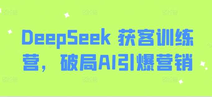 DeepSeek 获客训练营，破局AI引爆营销-富爸爸项目圈