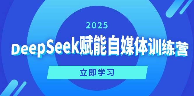 DeepSeek赋能自媒体训练营，定位、变现、爆文全攻略！-富爸爸项目圈