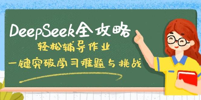 DeepSeek全攻略，轻松辅导作业，一键突破学习难题与挑战！-富爸爸项目圈