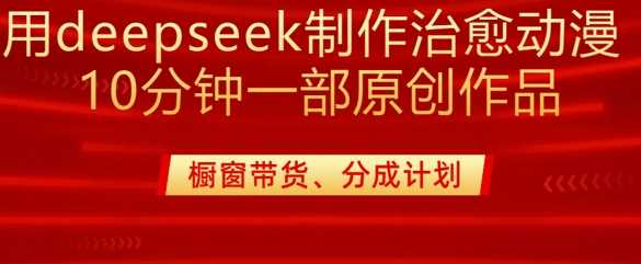用deepseek制作治愈系漫剪，20分钟一部纯原创作品，多种变现渠道外面收费980-富爸爸项目圈