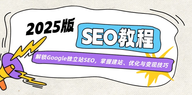 （14470期）2025版SEO教程：解锁Google独立站SEO，掌握建站、优化与变现技巧-富爸爸项目圈