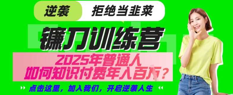 【网创项目终点站-镰刀训练营超级IP合伙人】25年普通人如何通过“知识付费”年入百个-仅此一版【揭秘】-富爸爸项目圈