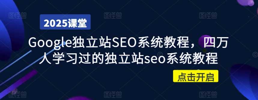 Google独立站SEO系统教程，四万人学习过的独立站seo系统教程-富爸爸项目圈