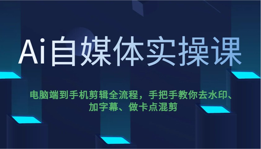 Ai自媒体实操课，电脑端到手机剪辑全流程，手把手教你去水印、加字幕、做卡点混剪-富爸爸项目圈