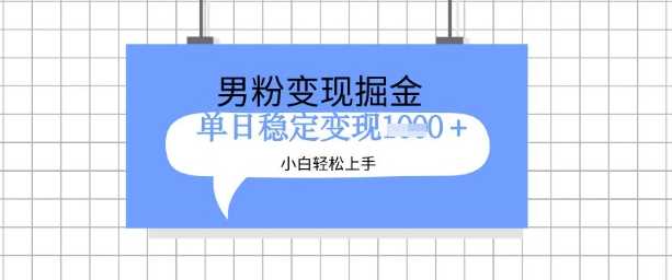 全新男粉掘金计划，升级玩法，新手轻松上手日入多张【揭秘】-富爸爸项目圈