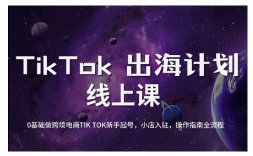 TikTok跨境电商新手起号与运营全攻略，0基础做跨境电商TIKTOK新手起号，小店入驻，操作指南全流程-富爸爸项目圈