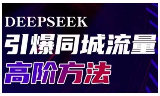 Deepseek引爆同城引流高阶玩法，助力实体门店实现高效转化与传播-富爸爸项目圈