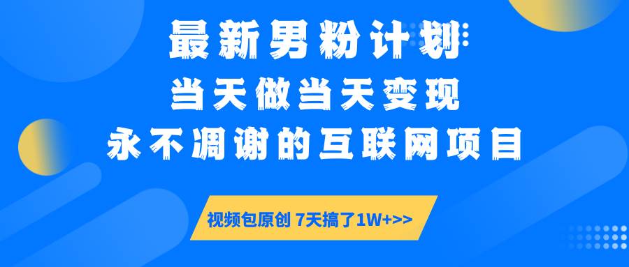 （14473期）最新男粉计划6.0玩法，永不凋谢的互联网项目 当天做当天变现，视频包原…-富爸爸项目圈