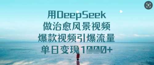 用DeepSeek做治愈风景视频，爆款视频引爆流量，单日变现多张-富爸爸项目圈