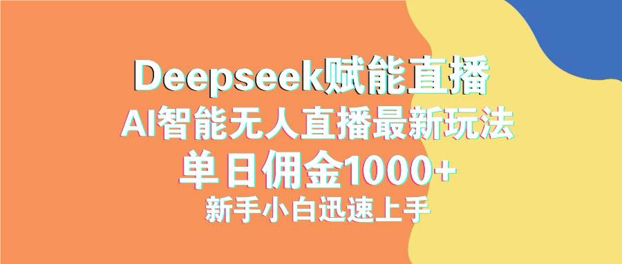 （14482期）最新抖音直播最新玩法 deepseek赋能直播 单日佣金1000+ 新手小白快速上手-富爸爸项目圈