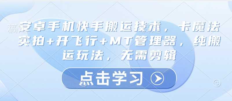 安卓手机快手搬运技术，卡魔法实拍+开飞行+MT管理器，纯搬运玩法，无需剪辑-富爸爸项目圈
