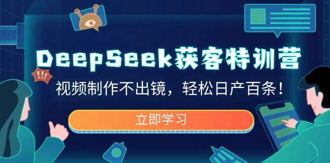 DeepSeek获客特训营，视频制作不出镜，轻松日产百条！-富爸爸项目圈