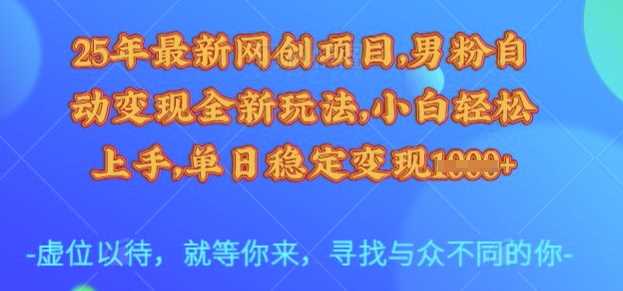 25年最新网创项目，男粉自动变现全新玩法，小白轻松上手，单日稳定变现多张【揭秘】-富爸爸项目圈