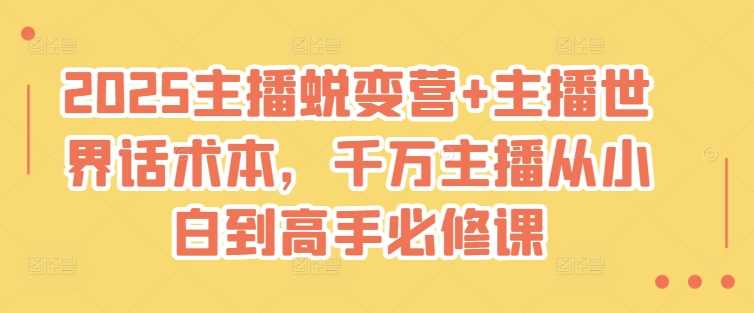 2025主播蜕变营+主播世界话术本，千万主播从小白到高手必修课-富爸爸项目圈
