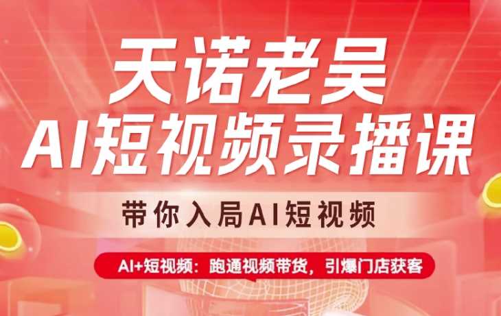 天诺老吴AI短视频录播课，带你入局AI短视频，AI+短视频，跑通视频带货-富爸爸项目圈