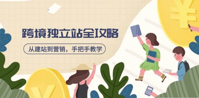 （14499期）跨境独立站全攻略，从建站到营销，手把手教学，资源全推荐！-富爸爸项目圈