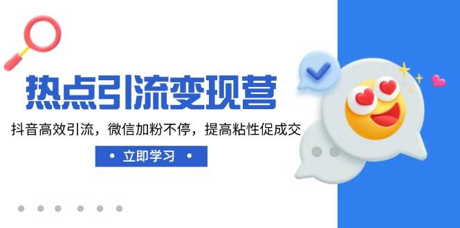 （14501期）热点引流变现营，抖音高效引流，微信加粉不停，提高粘性促成交-富爸爸项目圈