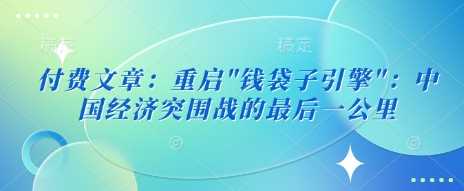付费文章：重启”钱袋子引擎”：中国经济突围战的最后一公里-富爸爸项目圈