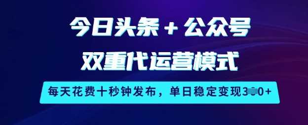今日头条+公众号双重代运营模式，每天花费十秒钟发布，单日稳定变现3张【揭秘】-富爸爸项目圈