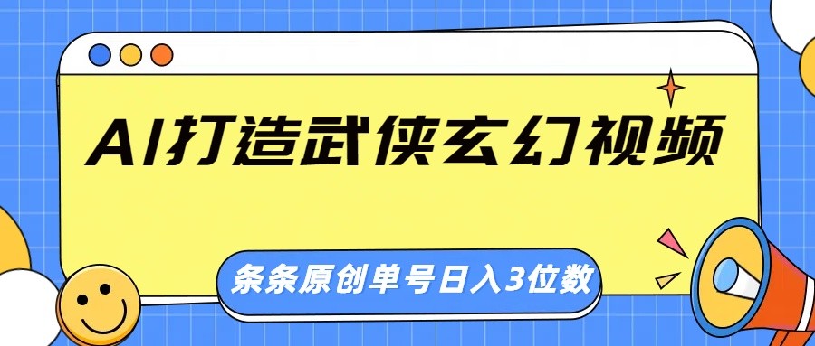 AI打造武侠玄幻视频，条条原创、画风惊艳，单号轻松日入三位数-富爸爸项目圈
