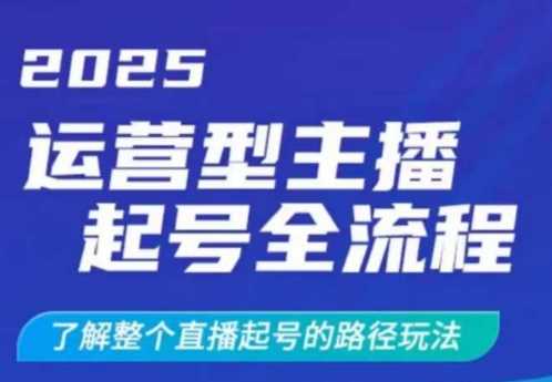 2025运营型主播起号全流程，了解整个直播起号的路径玩法（全程一个半小时，干货满满）-富爸爸项目圈