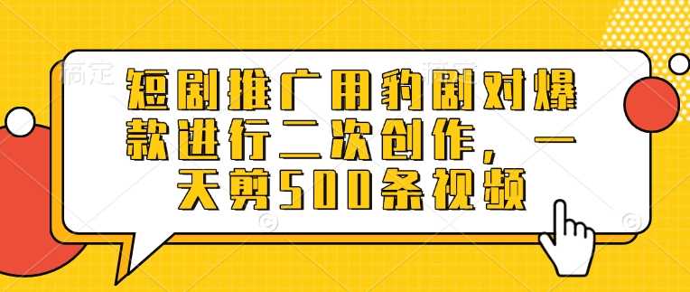 短剧推广用豹剧对爆款进行二次创作，一天剪500条视频-富爸爸项目圈