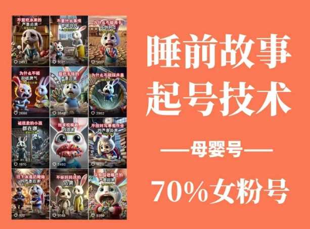 睡前故事起号技术，母婴号涨粉，70%女粉，百分百原创-富爸爸项目圈