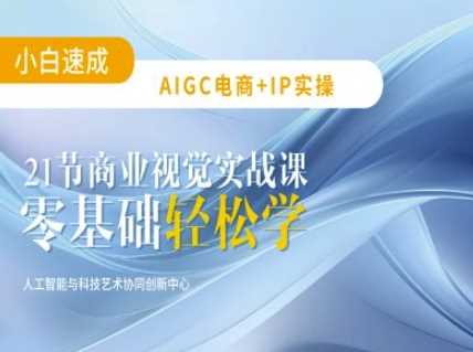 AIGC电商必备实操：21节平面设计实战课，教你玩转AI-富爸爸项目圈
