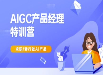 AIGC产品经理特训营-产品经理较教程，求职转行做AI产品-富爸爸项目圈