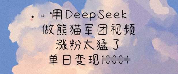 用DeepSeek做熊猫军团视频，涨粉太猛了，单日变现多张-富爸爸项目圈